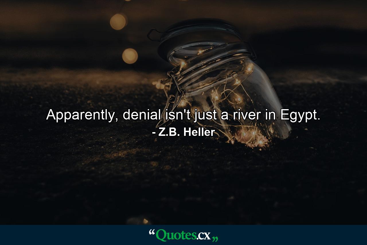 Apparently, denial isn't just a river in Egypt. - Quote by Z.B. Heller