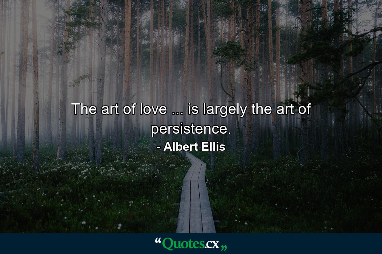 The art of love ... is largely the art of persistence. - Quote by Albert Ellis