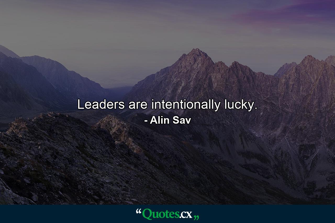 Leaders are intentionally lucky. - Quote by Alin Sav