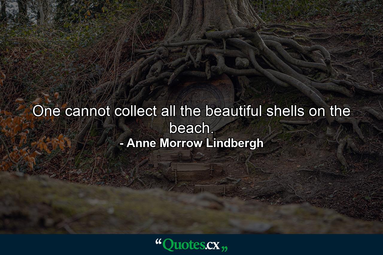 One cannot collect all the beautiful shells on the beach. - Quote by Anne Morrow Lindbergh