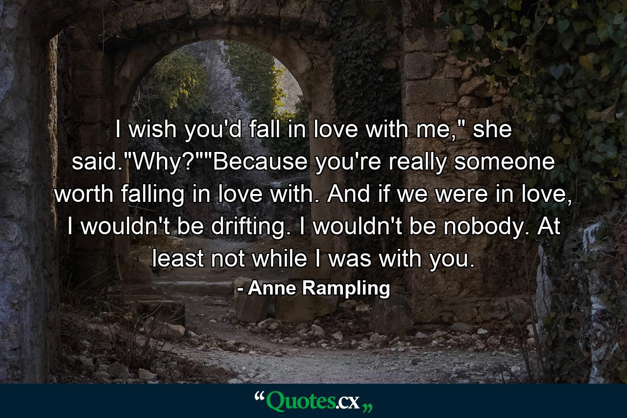 I wish you'd fall in love with me,