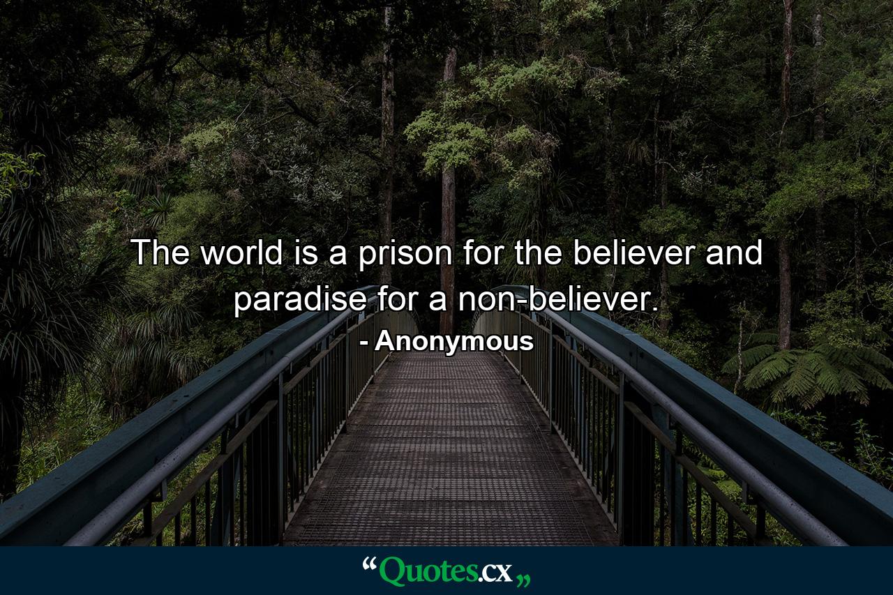 The world is a prison for the believer and paradise for a non-believer. - Quote by Anonymous