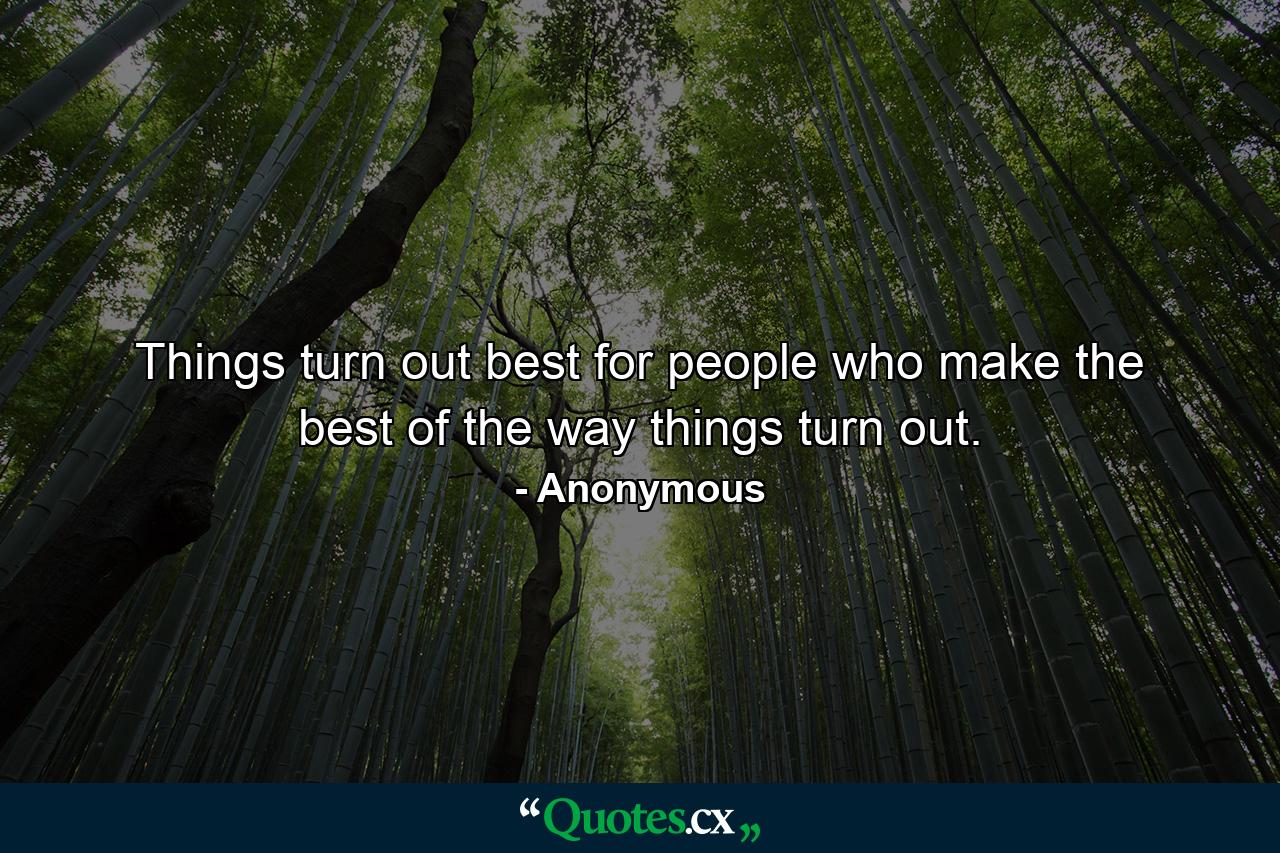 Things turn out best for people who make the best of the way things turn out. - Quote by Anonymous