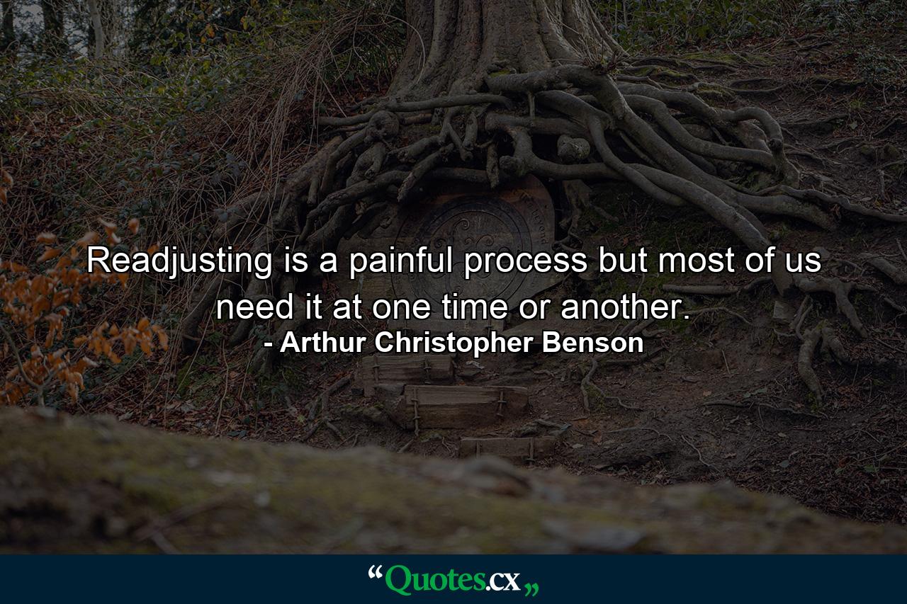 Readjusting is a painful process  but most of us need it at one time or another. - Quote by Arthur Christopher Benson