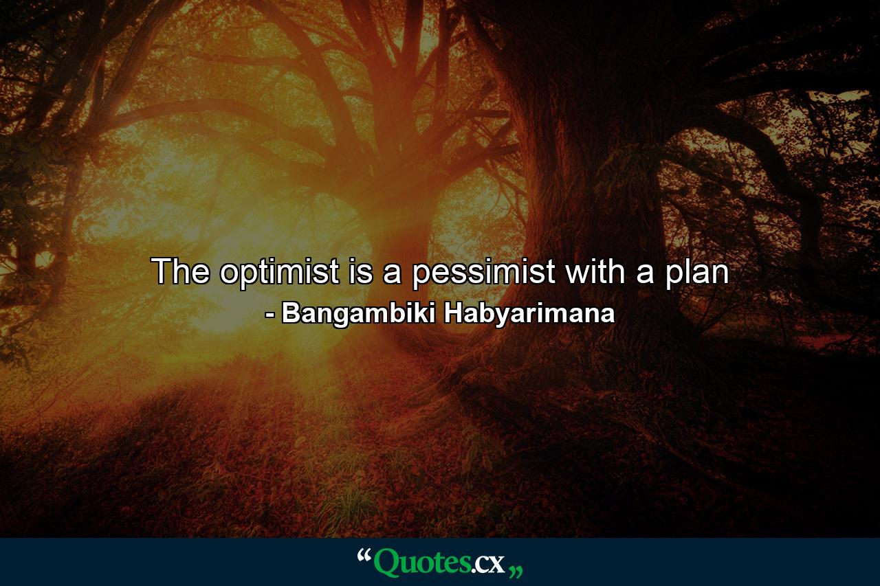 The optimist is a pessimist with a plan - Quote by Bangambiki Habyarimana