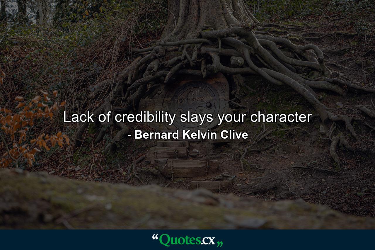 Lack of credibility slays your character - Quote by Bernard Kelvin Clive