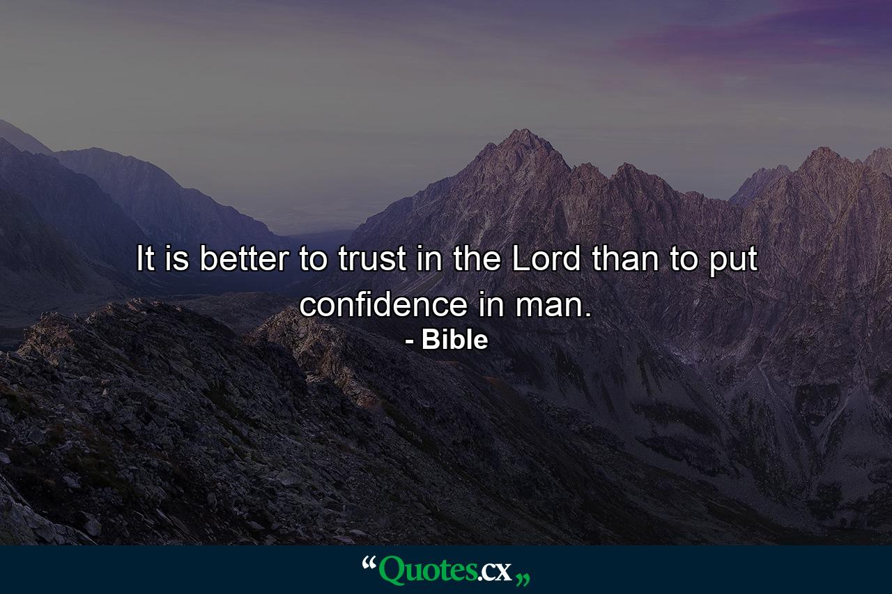 It is better to trust in the Lord than to put confidence in man. - Quote by Bible