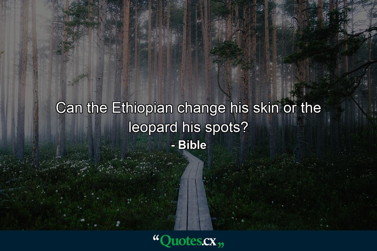 Can the Ethiopian change his skin  or the leopard his spots? - Quote by Bible