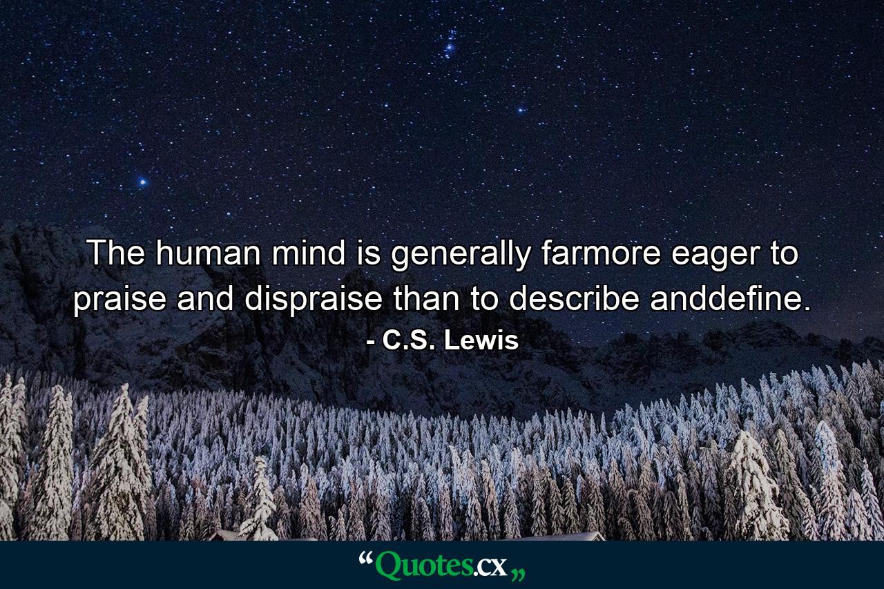 The human mind is generally farmore eager to praise and dispraise than to describe anddefine. - Quote by C.S. Lewis