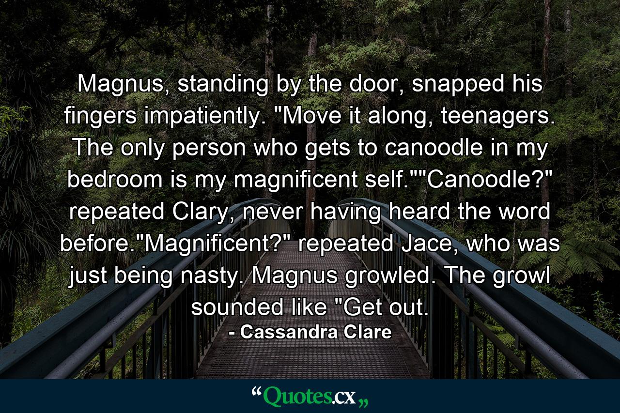 Magnus, standing by the door, snapped his fingers impatiently. 