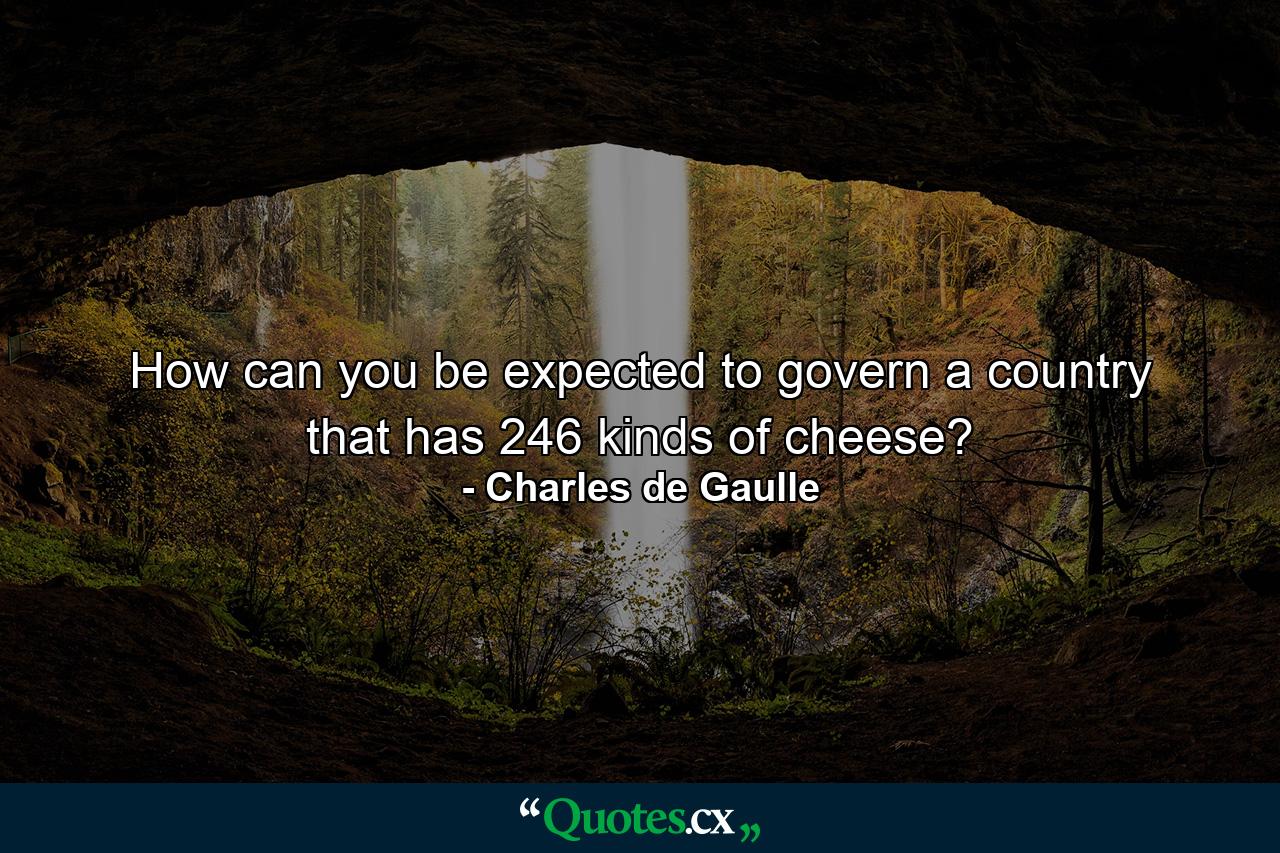 How can you be expected to govern a country that has 246 kinds of cheese? - Quote by Charles de Gaulle