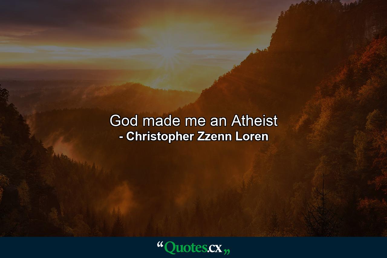 God made me an Atheist - Quote by Christopher Zzenn Loren