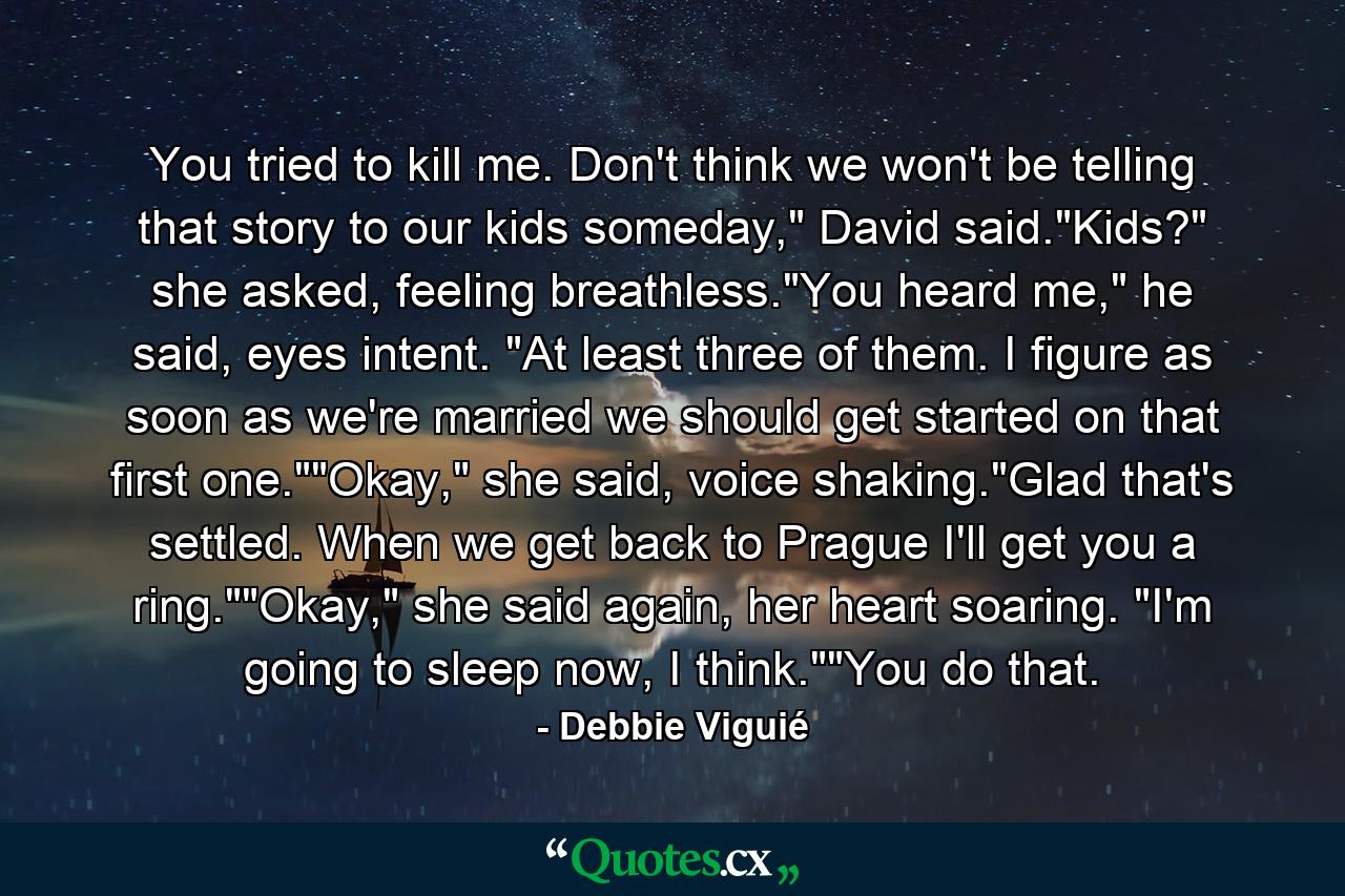 You tried to kill me. Don't think we won't be telling that story to our kids someday,