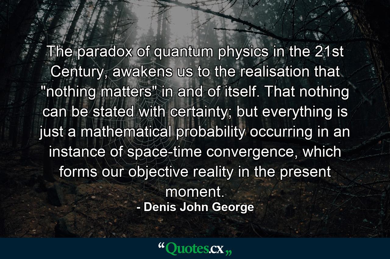 The paradox of quantum physics in the 21st Century, awakens us to the realisation that 