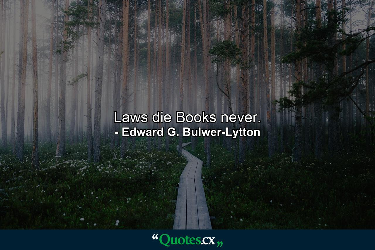 Laws die  Books never. - Quote by Edward G. Bulwer-Lytton