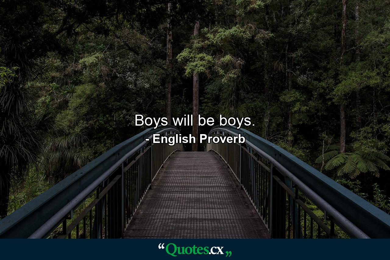 Boys will be boys. - Quote by English Proverb