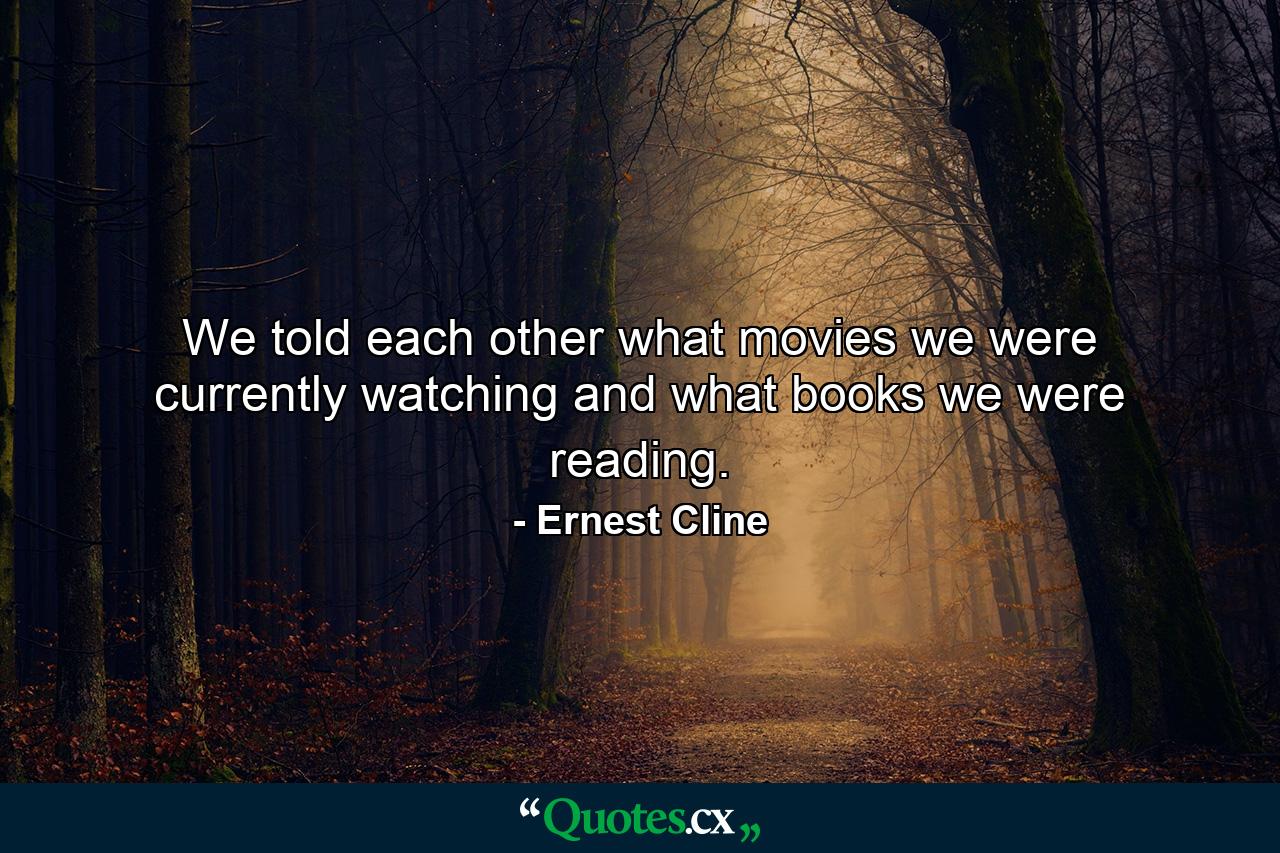 We told each other what movies we were currently watching and what books we were reading. - Quote by Ernest Cline