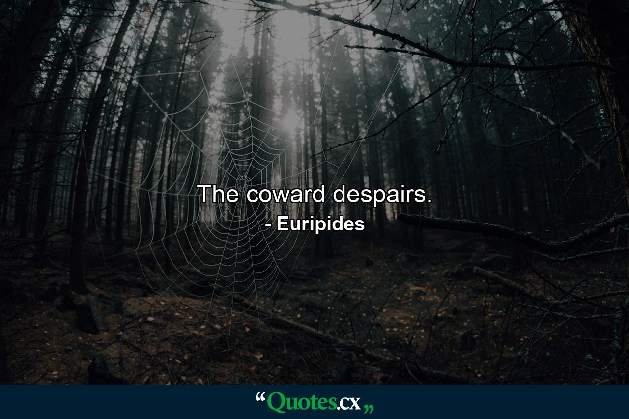 The coward despairs. - Quote by Euripides