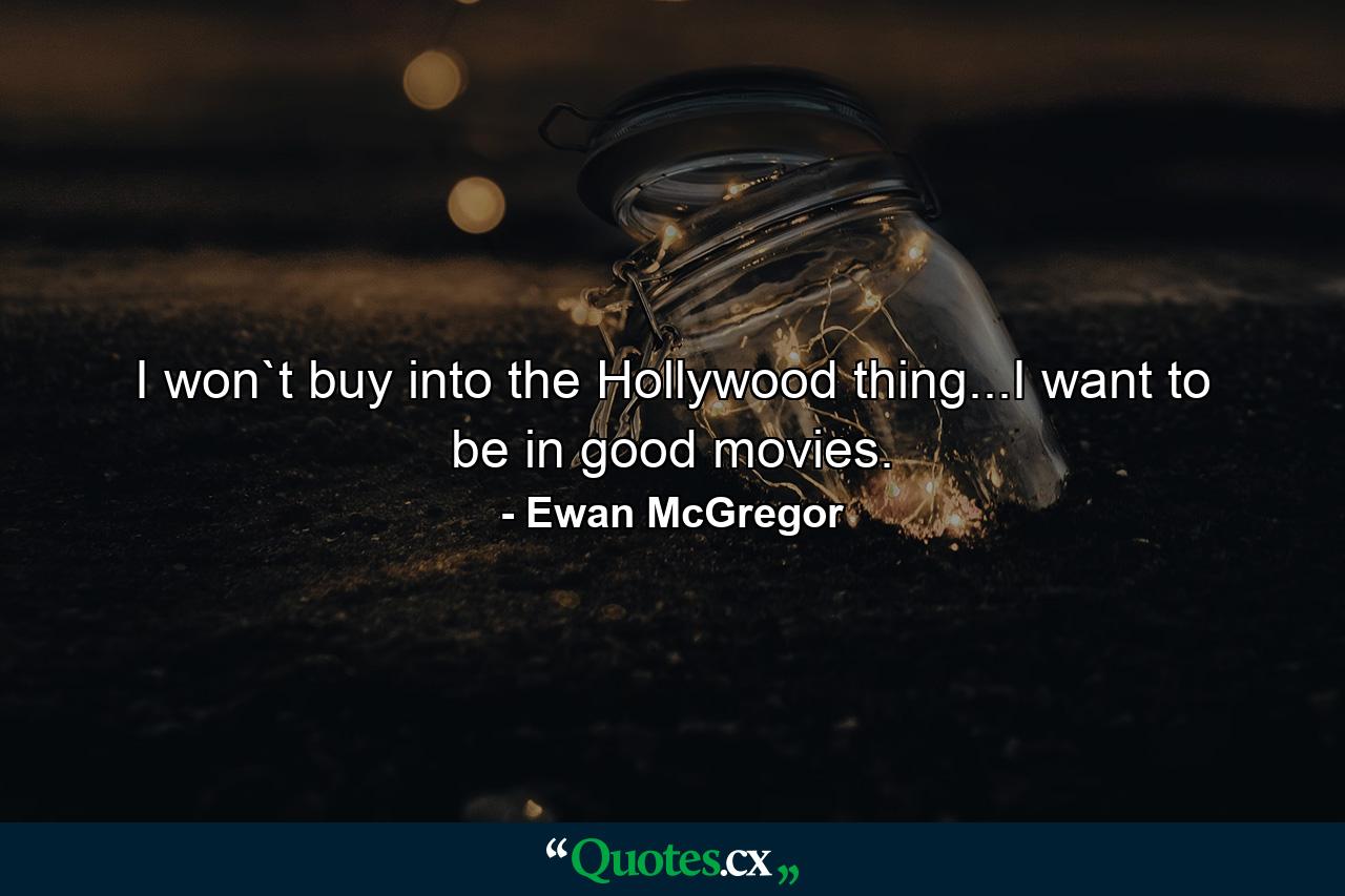 I won`t buy into the Hollywood thing...I want to be in good movies. - Quote by Ewan McGregor