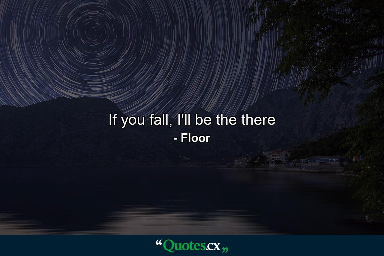 If you fall, I'll be the there - Quote by Floor