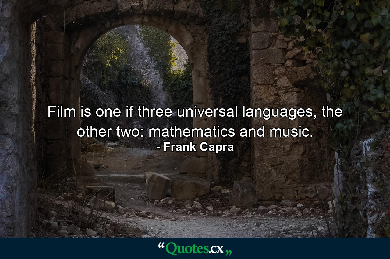 Film is one if three universal languages, the other two: mathematics and music. - Quote by Frank Capra