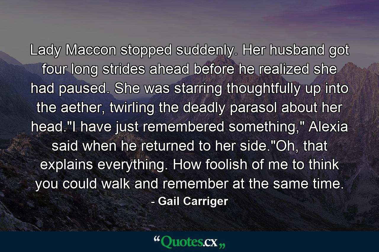 Lady Maccon stopped suddenly. Her husband got four long strides ahead before he realized she had paused. She was starring thoughtfully up into the aether, twirling the deadly parasol about her head.