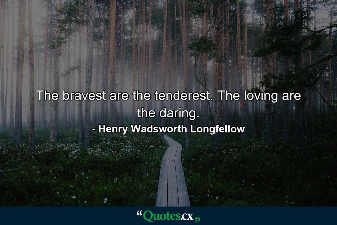 The bravest are the tenderest. The loving are the daring. - Quote by Henry Wadsworth Longfellow