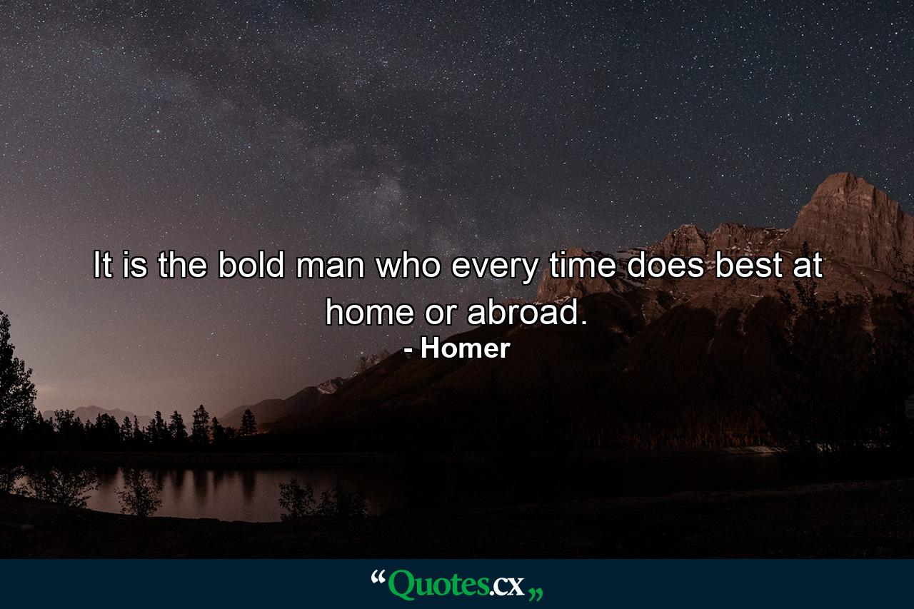 It is the bold man who every time does best  at home or abroad. - Quote by Homer