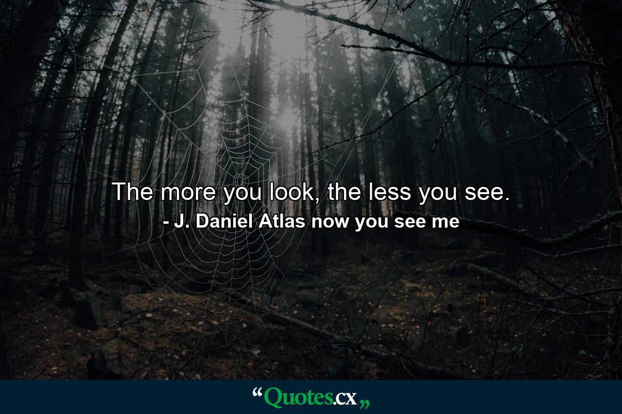 The more you look, the less you see. - Quote by J. Daniel Atlas now you see me