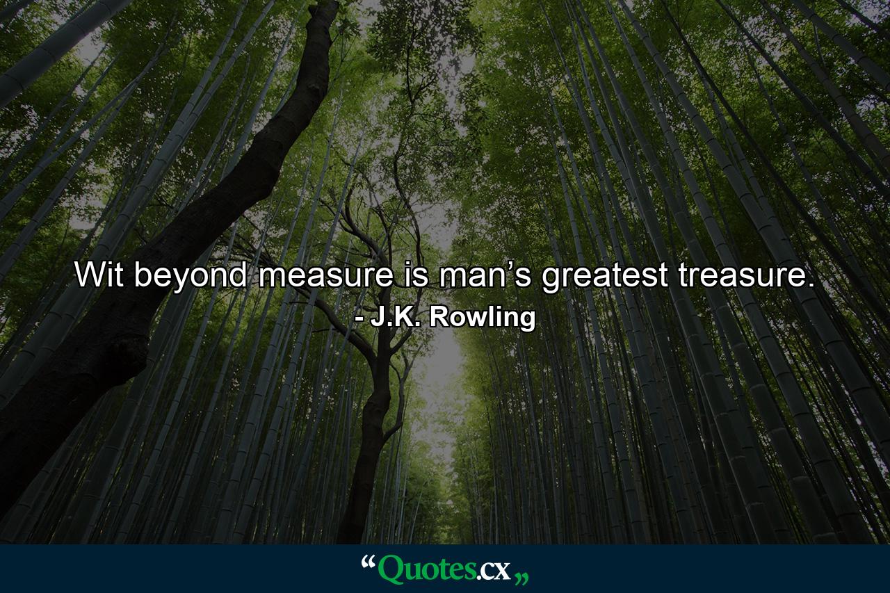 Wit beyond measure is man’s greatest treasure. - Quote by J.K. Rowling