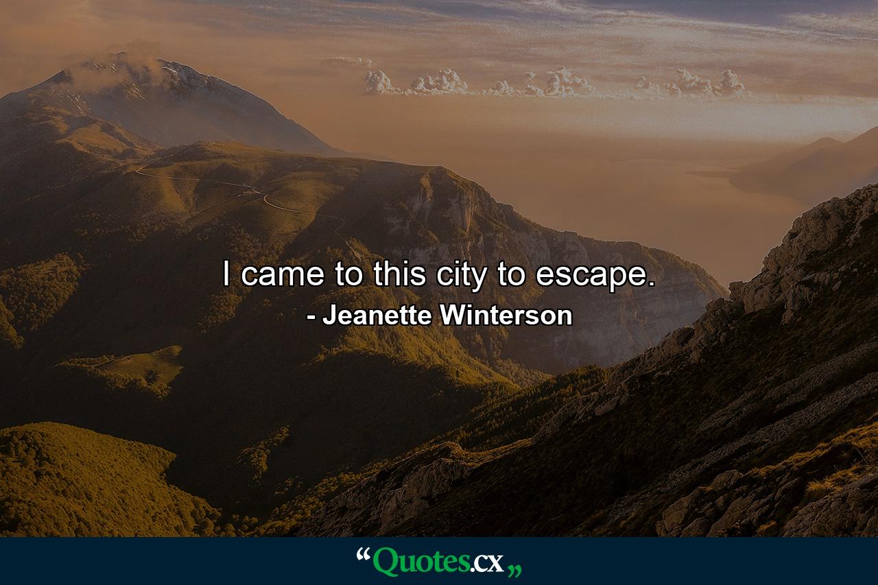 I came to this city to escape. - Quote by Jeanette Winterson