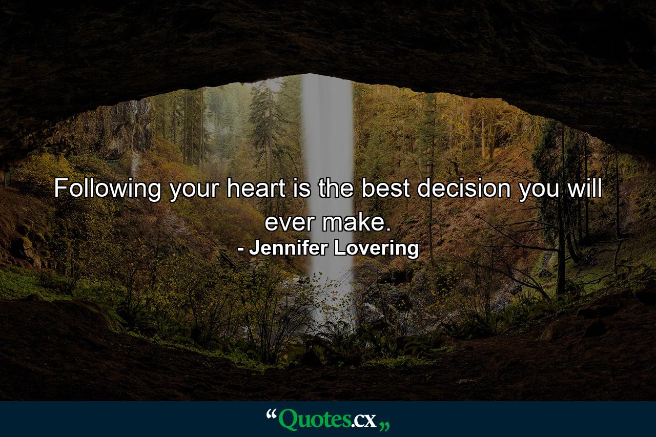 Following your heart is the best decision you will ever make. - Quote by Jennifer Lovering