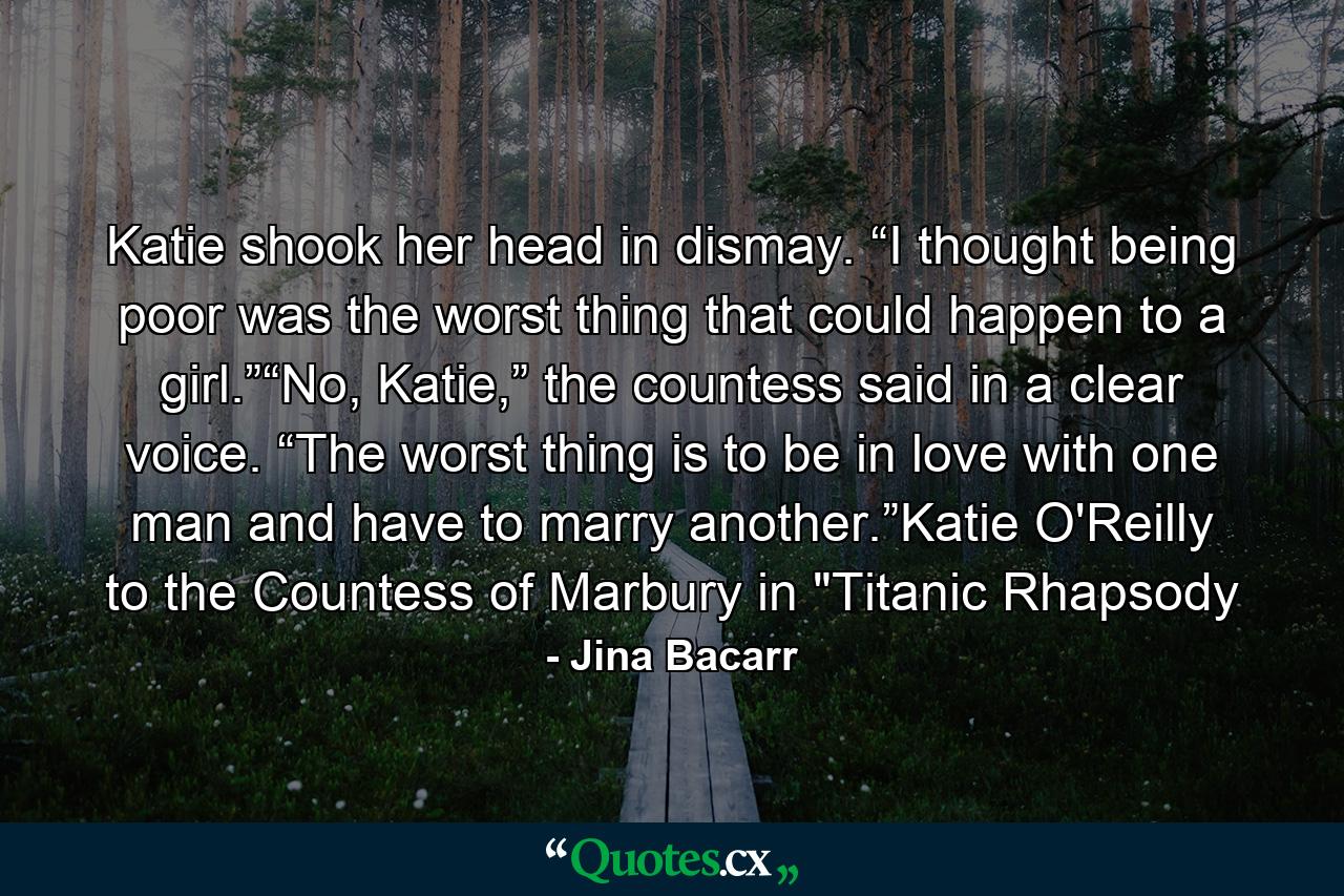 Katie shook her head in dismay. “I thought being poor was the worst thing that could happen to a girl.”“No, Katie,” the countess said in a clear voice. “The worst thing is to be in love with one man and have to marry another.”Katie O'Reilly to the Countess of Marbury in 