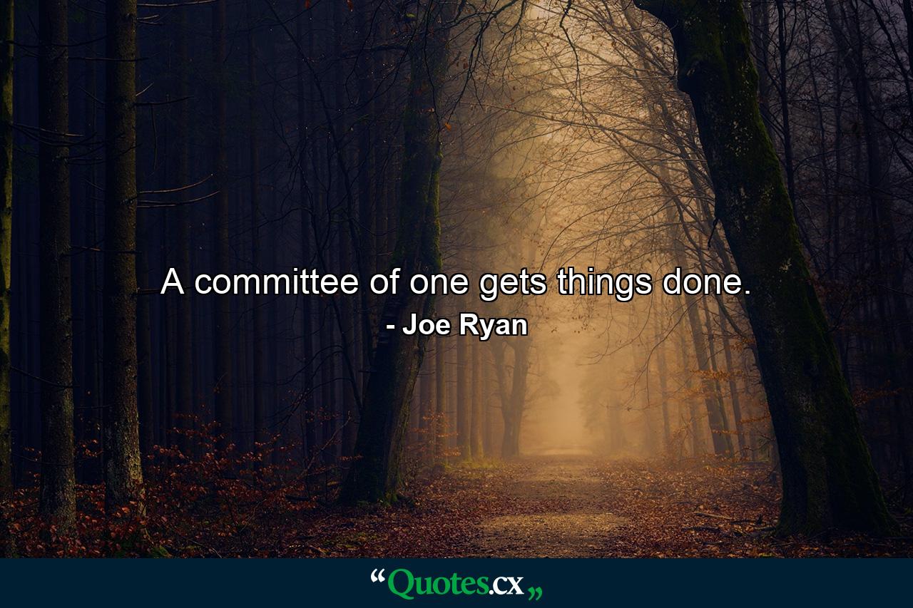 A committee of one gets things done. - Quote by Joe Ryan