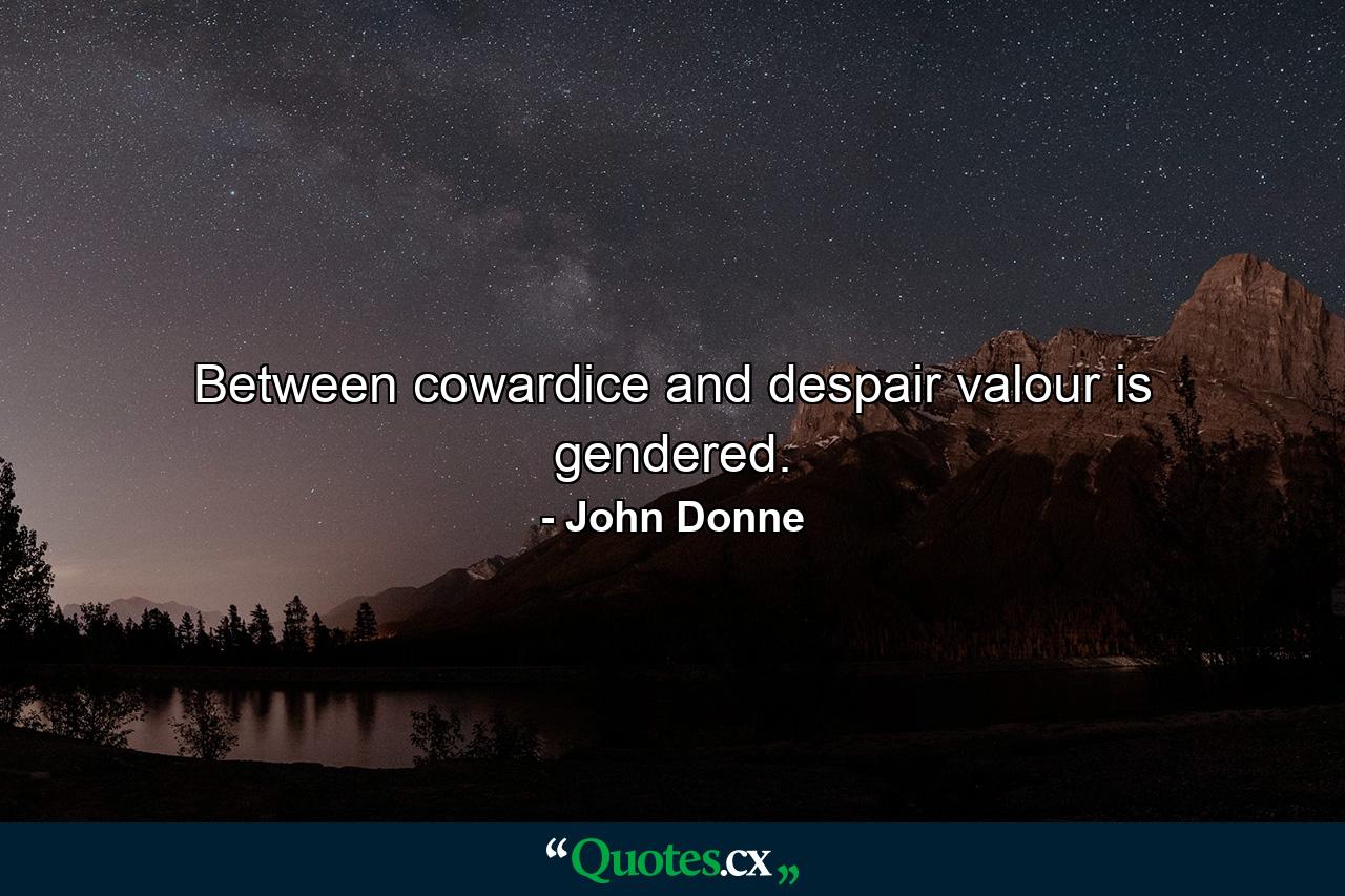 Between cowardice and despair  valour is gendered. - Quote by John Donne