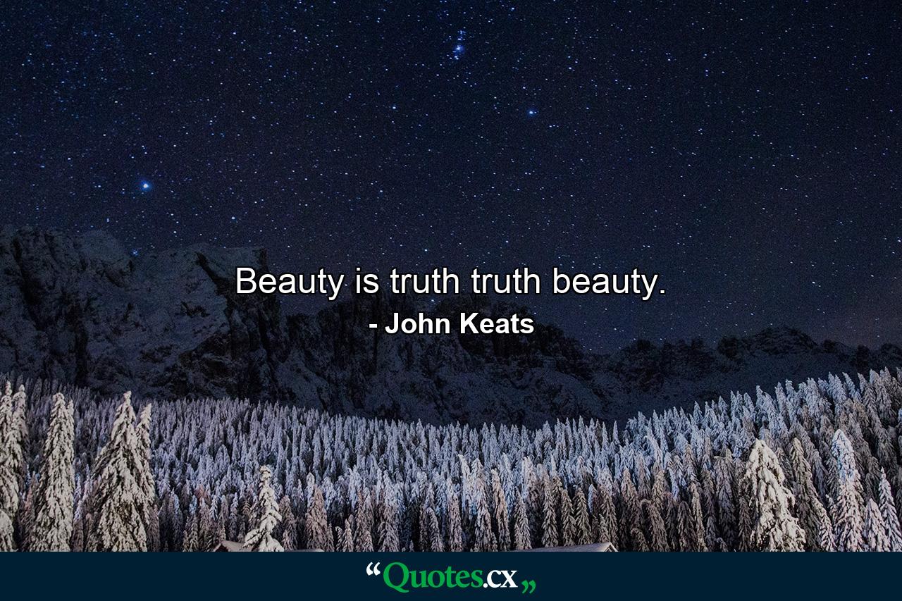 Beauty is truth  truth beauty. - Quote by John Keats