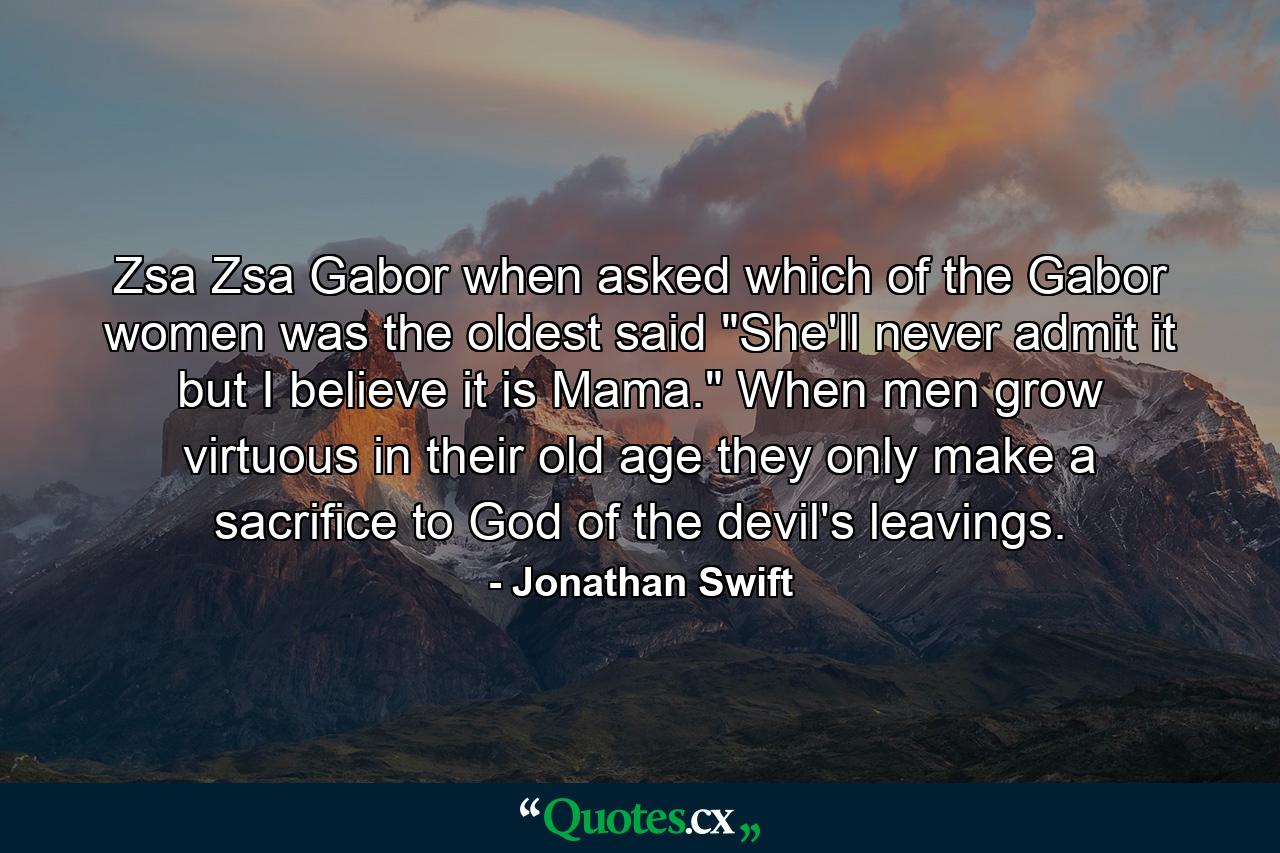 Zsa Zsa Gabor  when asked which of the Gabor women was the oldest  said 