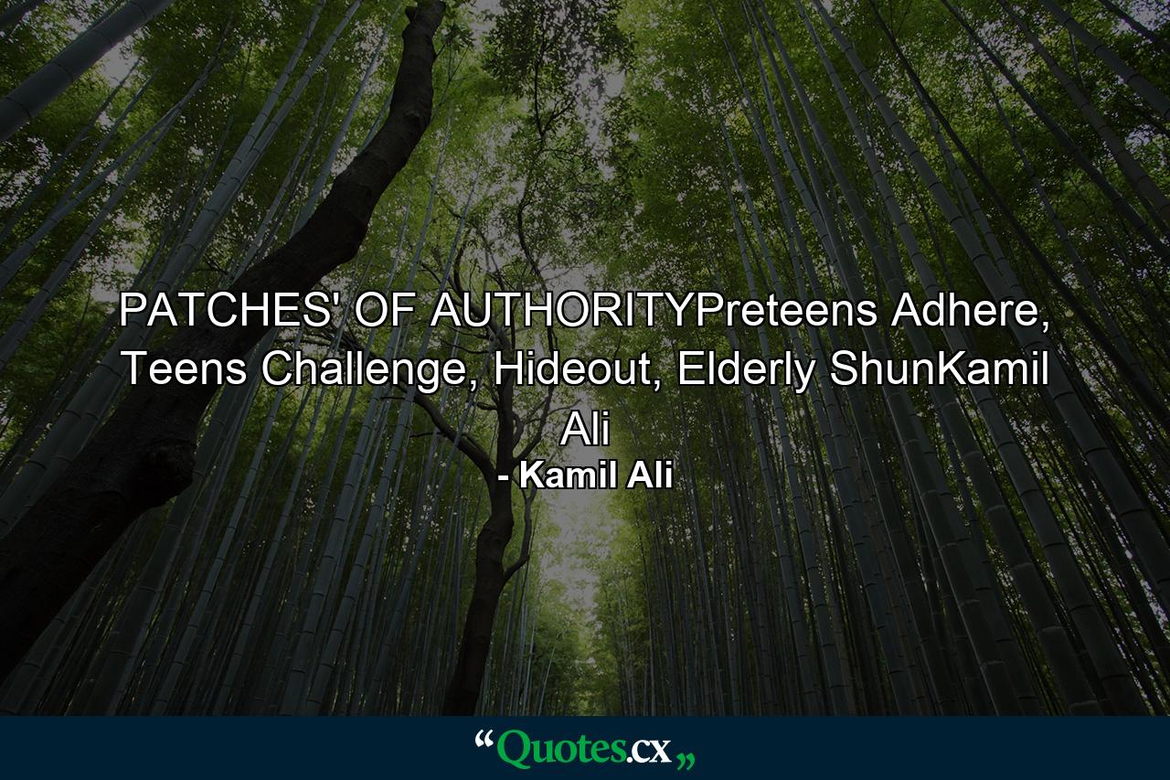 PATCHES' OF AUTHORITYPreteens Adhere, Teens Challenge, Hideout, Elderly ShunKamil Ali - Quote by Kamil Ali