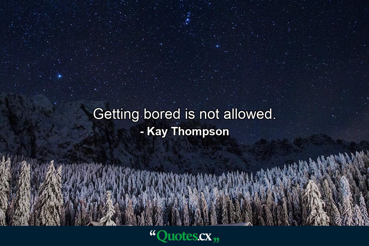 Getting bored is not allowed. - Quote by Kay Thompson