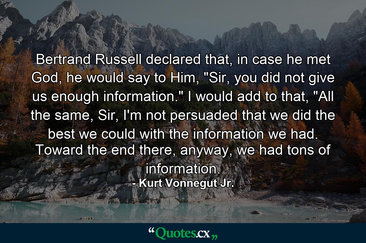 Bertrand Russell declared that, in case he met God, he would say to Him, 