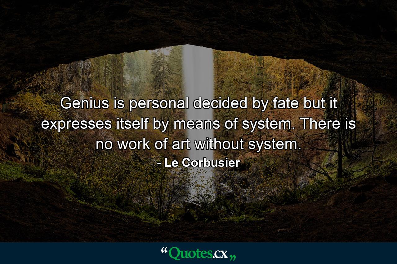 Genius is personal  decided by fate  but it expresses itself by means of system. There is no work of art without system. - Quote by Le Corbusier