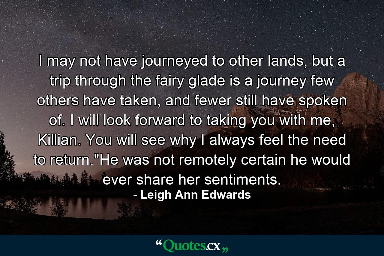 I may not have journeyed to other lands, but a trip through the fairy glade is a journey few others have taken, and fewer still have spoken of. I will look forward to taking you with me, Killian. You will see why I always feel the need to return.