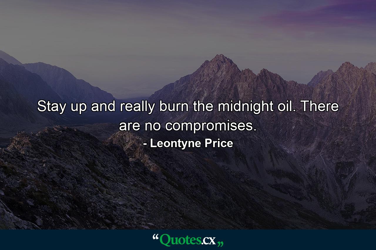 Stay up and really burn the midnight oil. There are no compromises. - Quote by Leontyne Price