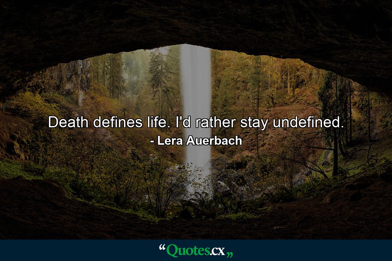 Death defines life. I'd rather stay undefined. - Quote by Lera Auerbach