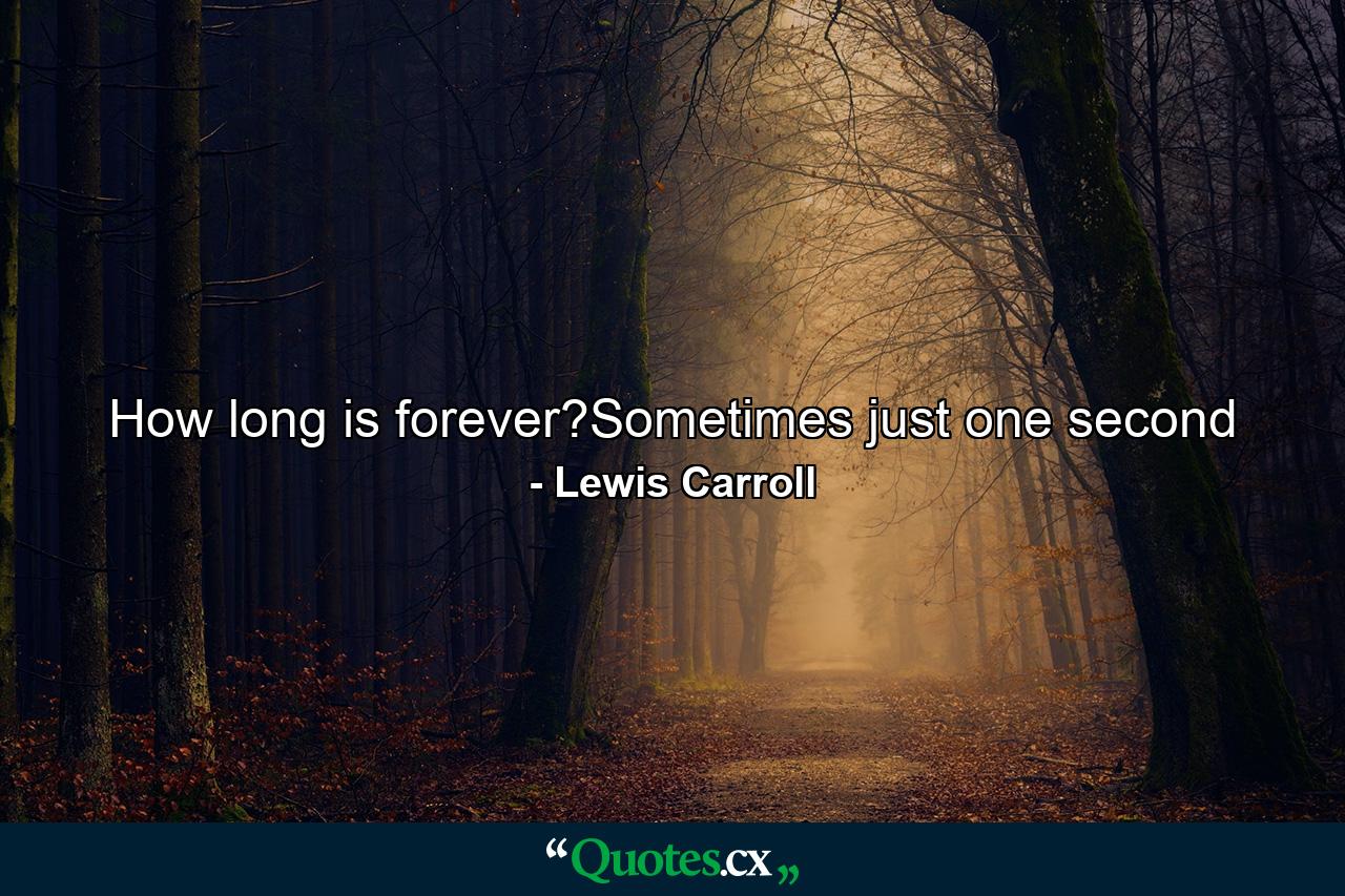 How long is forever?Sometimes just one second - Quote by Lewis Carroll