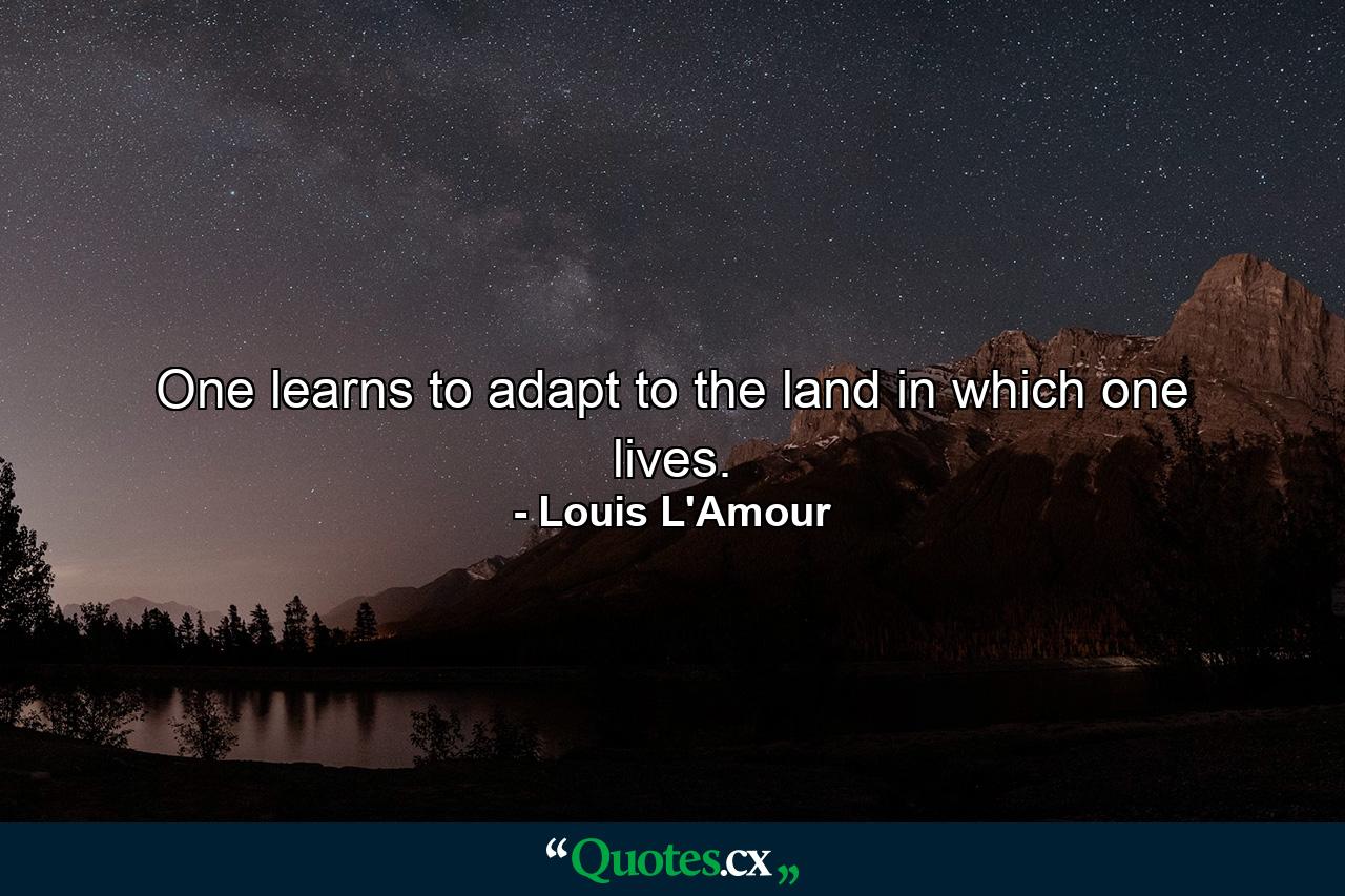 One learns to adapt to the land in which one lives. - Quote by Louis L'Amour