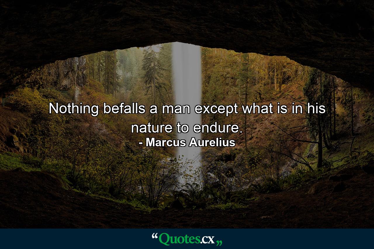 Nothing befalls a man except what is in his nature to endure. - Quote by Marcus Aurelius