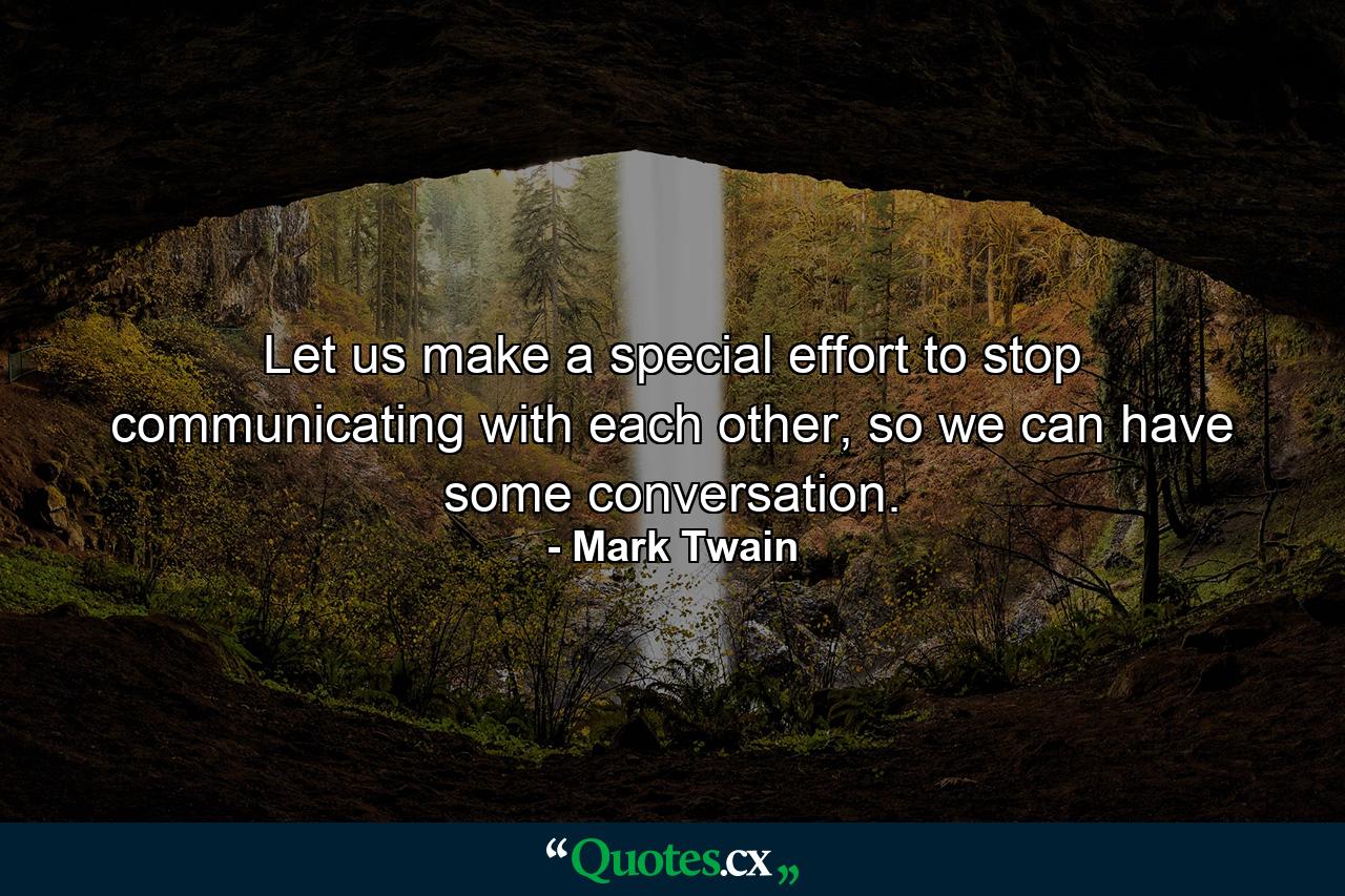 Let us make a special effort to stop communicating with each other, so we can have some conversation. - Quote by Mark Twain