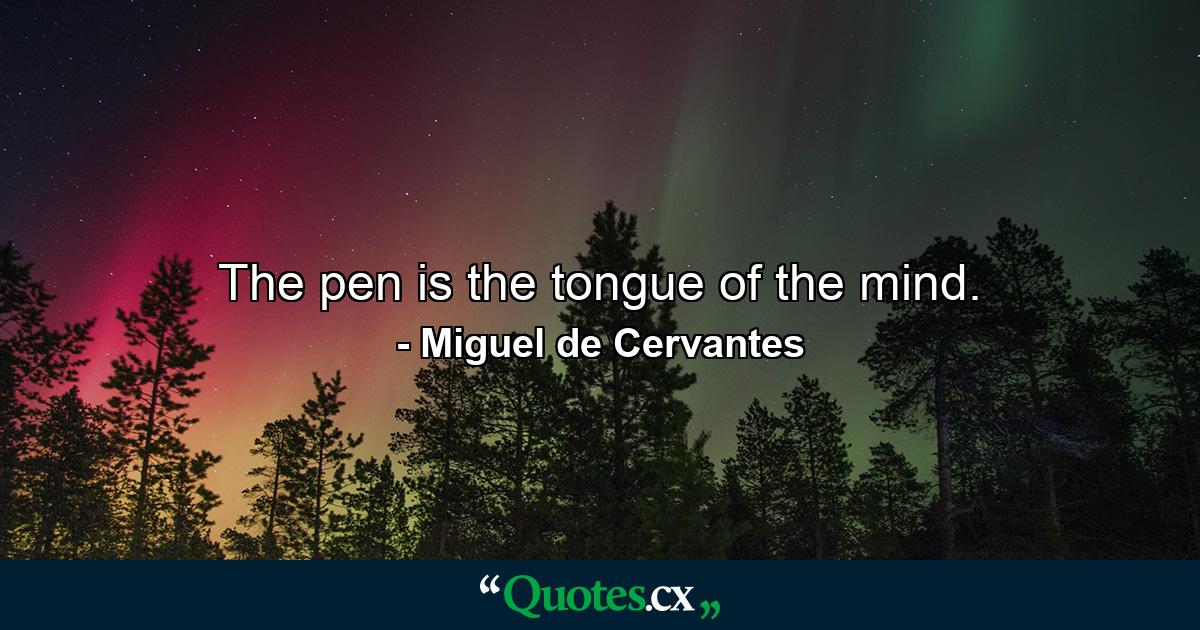 The pen is the tongue of the mind. - Quote by Miguel de Cervantes