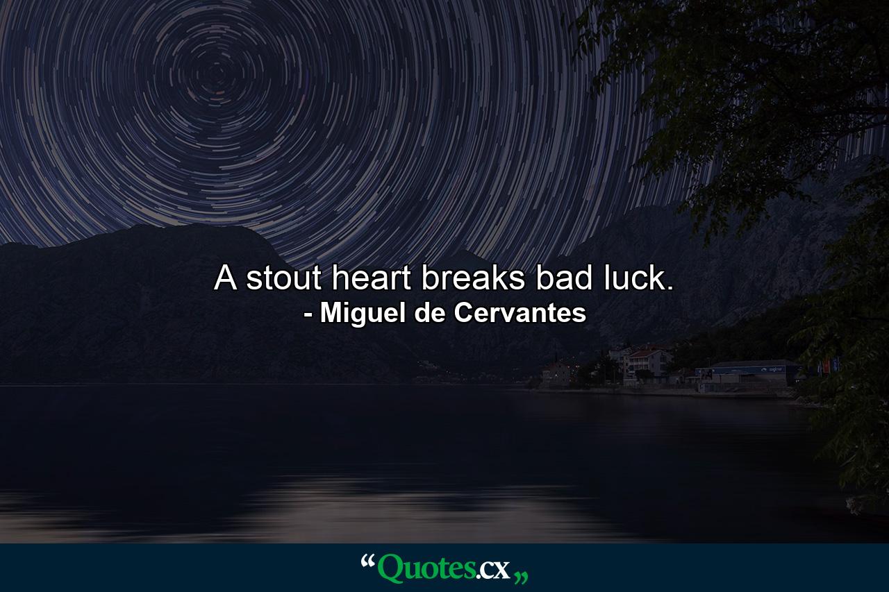 A stout heart breaks bad luck. - Quote by Miguel de Cervantes